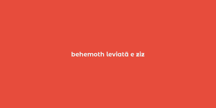 behemoth leviatã e ziz