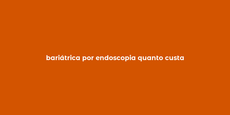 bariátrica por endoscopia quanto custa