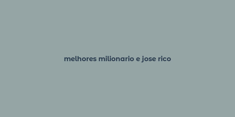 melhores milionario e jose rico