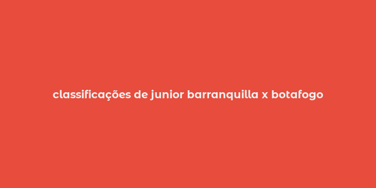 classificações de junior barranquilla x botafogo