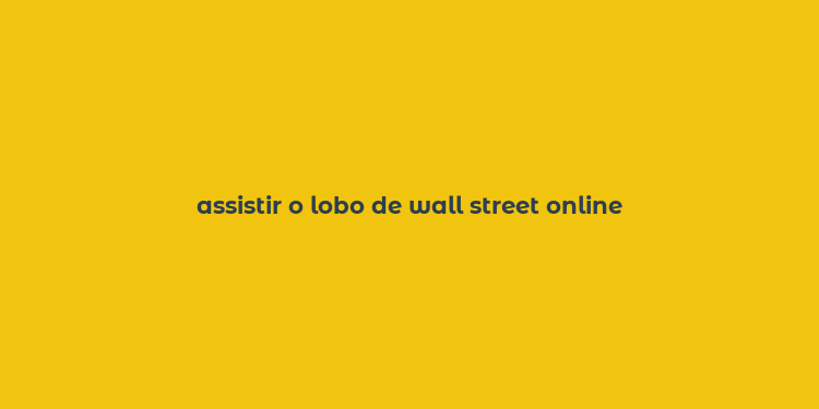 assistir o lobo de wall street online