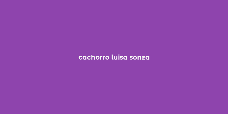 cachorro luisa sonza