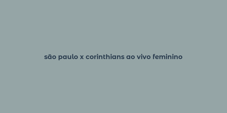 são paulo x corinthians ao vivo feminino