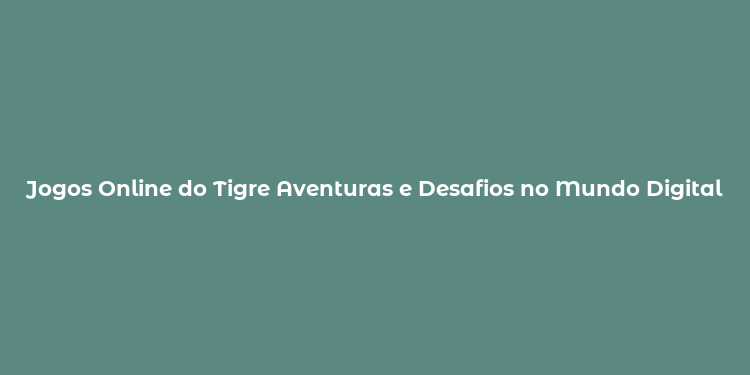 Jogos Online do Tigre Aventuras e Desafios no Mundo Digital