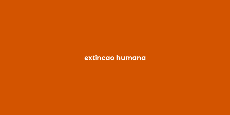 extincao humana