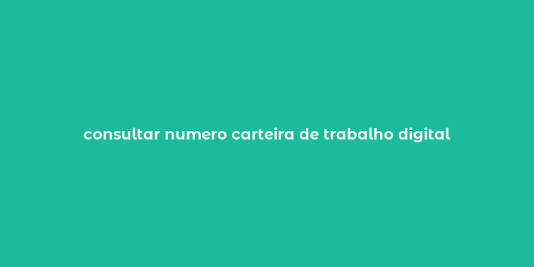 consultar numero carteira de trabalho digital