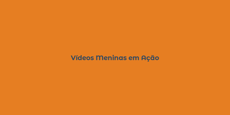 Vídeos Meninas em Ação