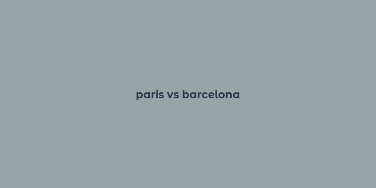 paris vs barcelona