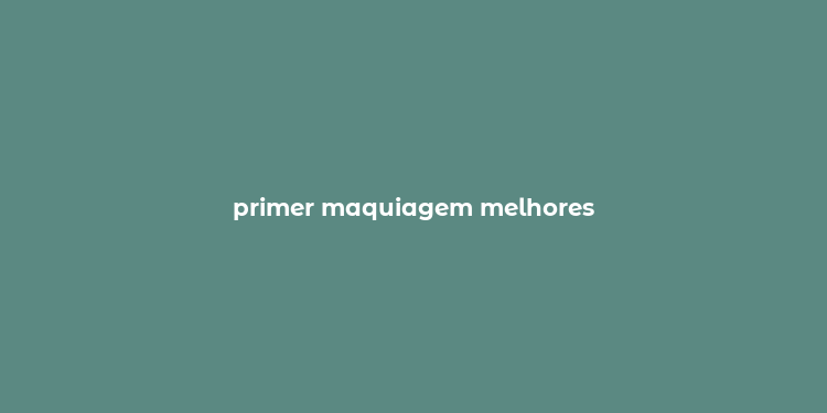 primer maquiagem melhores