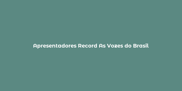 Apresentadores Record As Vozes do Brasil