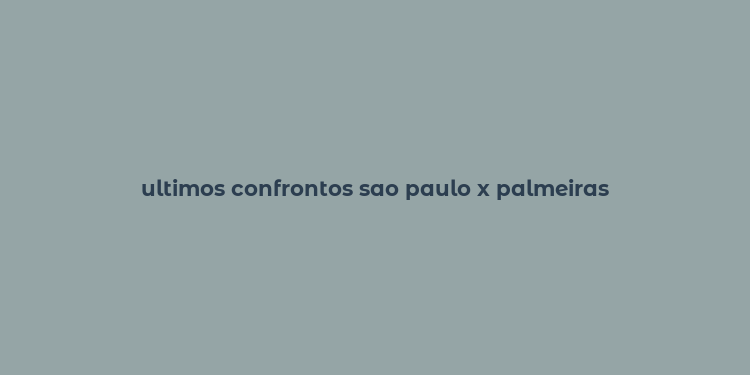 ultimos confrontos sao paulo x palmeiras