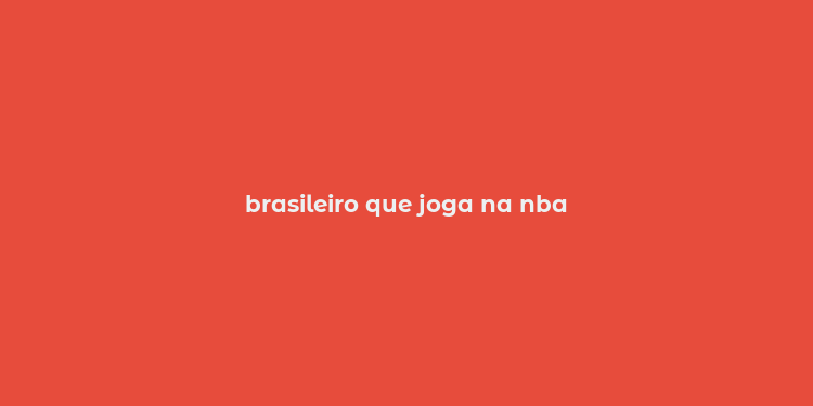 brasileiro que joga na nba