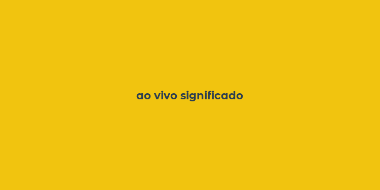 ao vivo significado