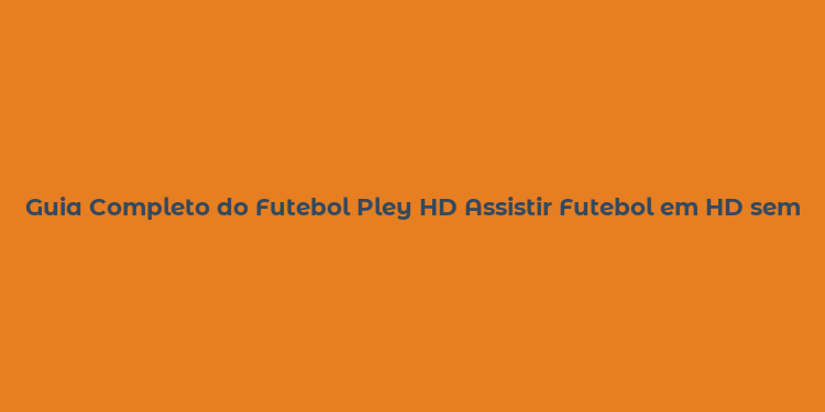 Guia Completo do Futebol Pley HD Assistir Futebol em HD sem Interrupções