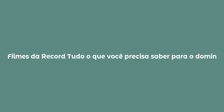 Filmes da Record Tudo o que você precisa saber para o domingo