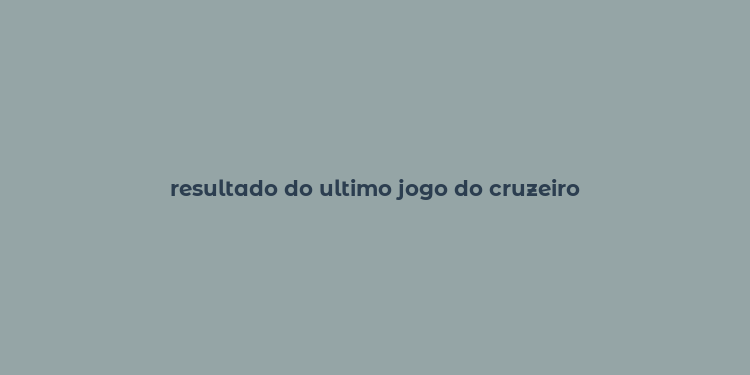 resultado do ultimo jogo do cruzeiro