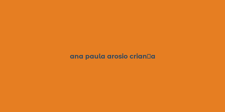 ana paula arosio crian？a