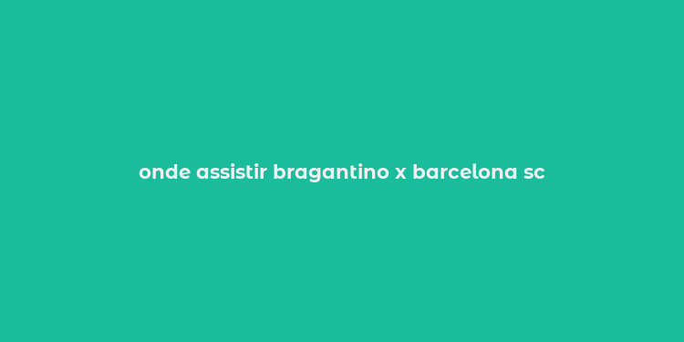 onde assistir bragantino x barcelona sc