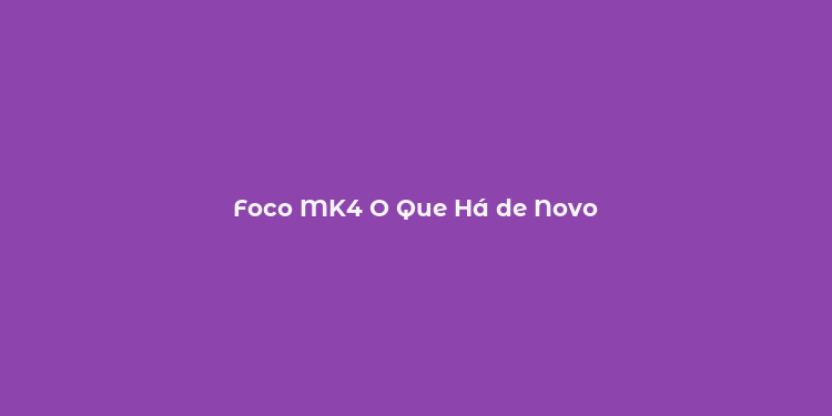 Foco MK4 O Que Há de Novo