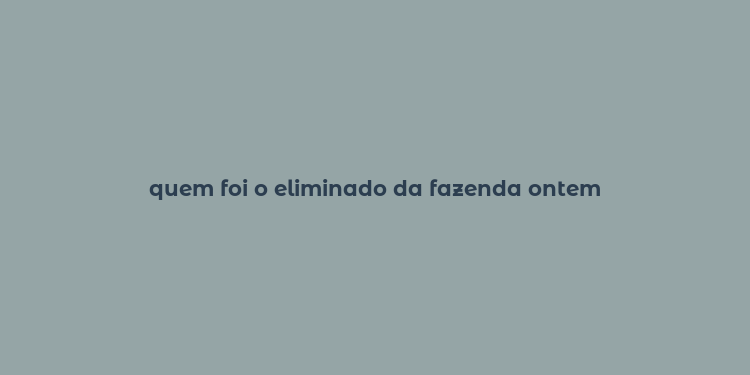 quem foi o eliminado da fazenda ontem