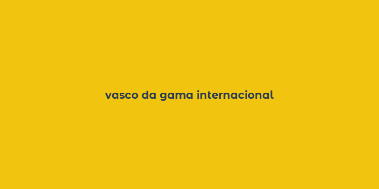 vasco da gama internacional