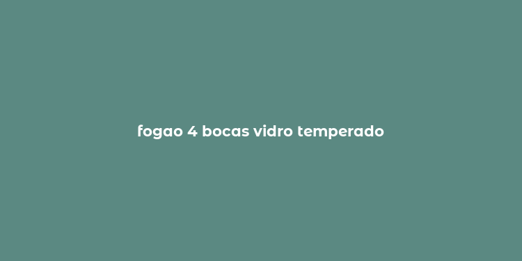 fogao 4 bocas vidro temperado