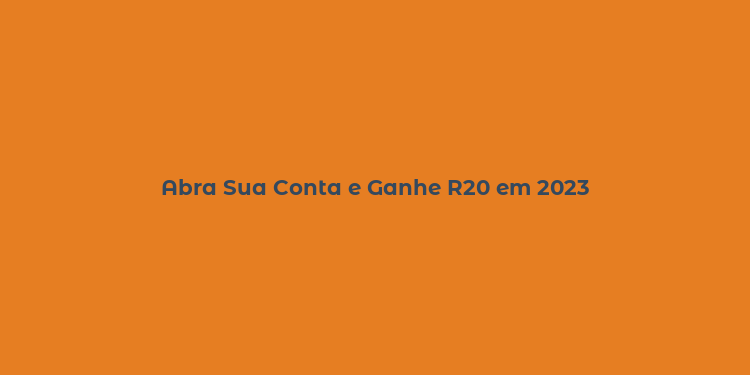 Abra Sua Conta e Ganhe R20 em 2023