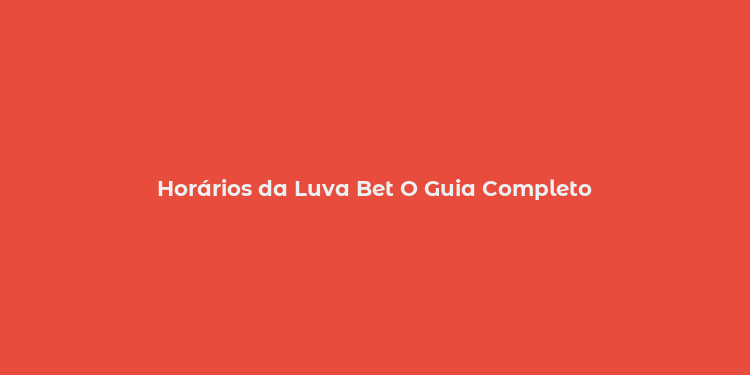 Horários da Luva Bet O Guia Completo