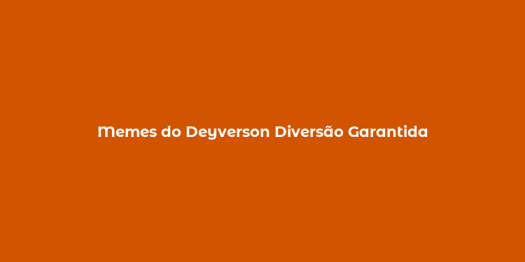 Memes do Deyverson Diversão Garantida