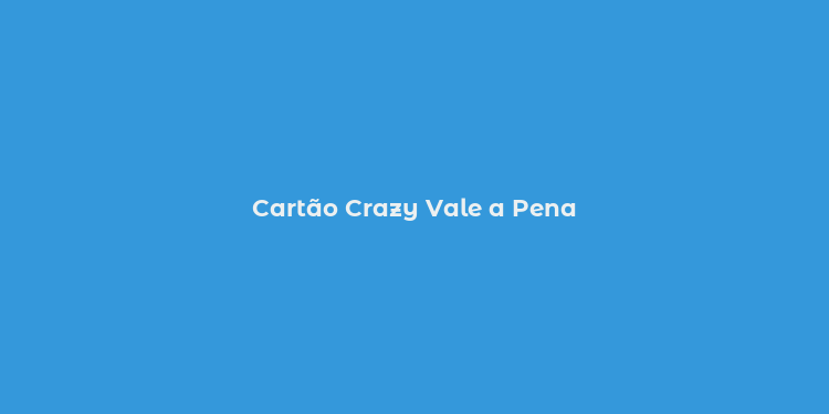 Cartão Crazy Vale a Pena