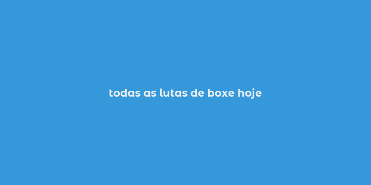 todas as lutas de boxe hoje