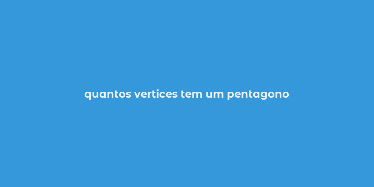 quantos vertices tem um pentagono