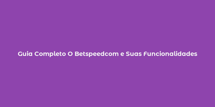 Guia Completo O Betspeedcom e Suas Funcionalidades