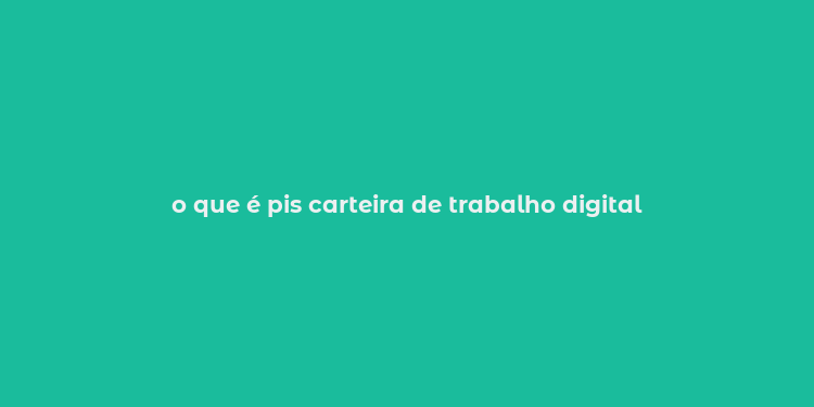 o que é pis carteira de trabalho digital