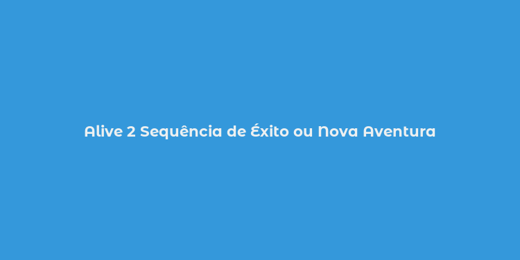 Alive 2 Sequência de Éxito ou Nova Aventura