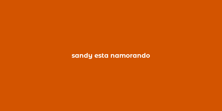 sandy esta namorando