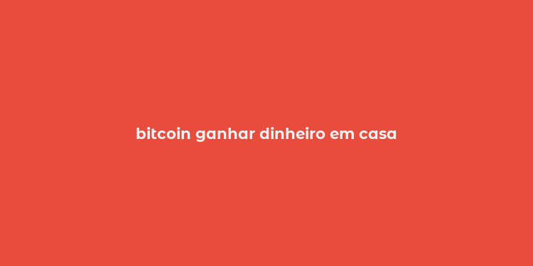 bitcoin ganhar dinheiro em casa