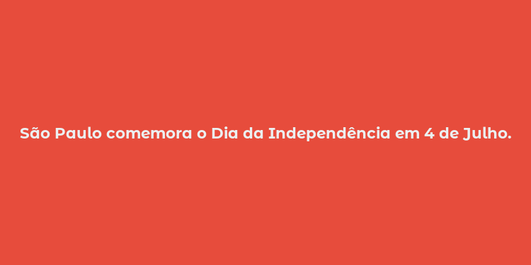 São Paulo comemora o Dia da Independência em 4 de Julho.