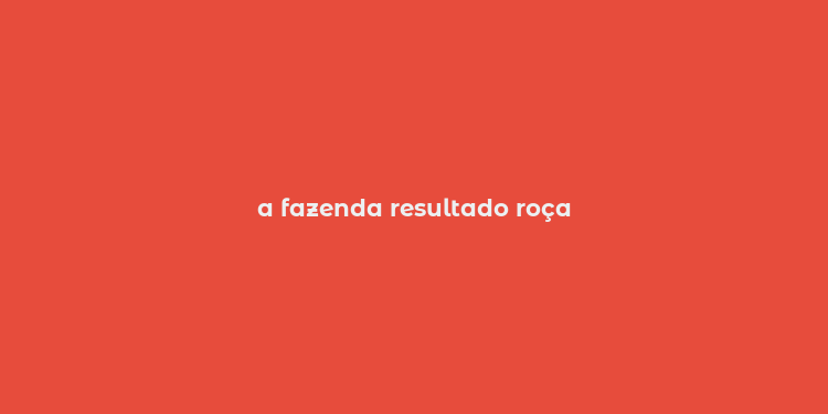 a fazenda resultado roça