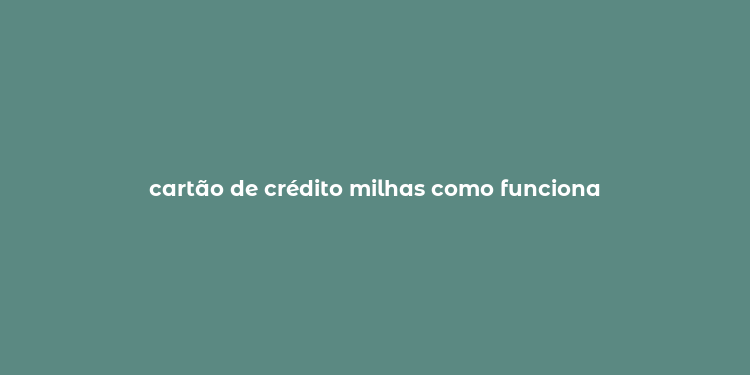 cartão de crédito milhas como funciona