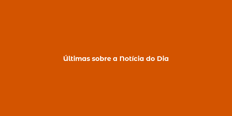 Últimas sobre a Notícia do Dia