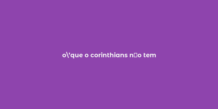 o’que o corinthians n？o tem