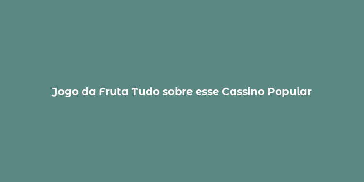 Jogo da Fruta Tudo sobre esse Cassino Popular