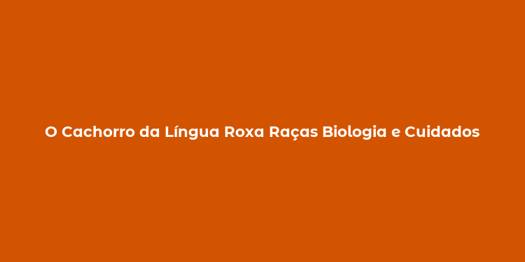 O Cachorro da Língua Roxa Raças Biologia e Cuidados