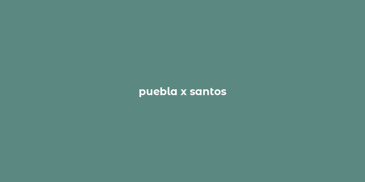 puebla x santos