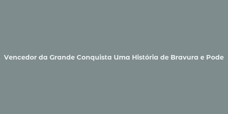 Vencedor da Grande Conquista Uma História de Bravura e Poder