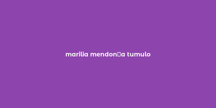 marilia mendon？a tumulo