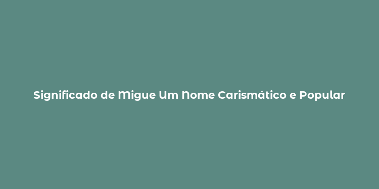 Significado de Migue Um Nome Carismático e Popular