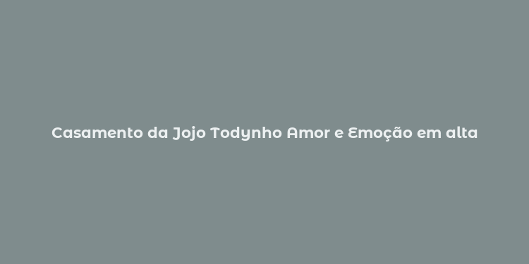 Casamento da Jojo Todynho Amor e Emoção em alta