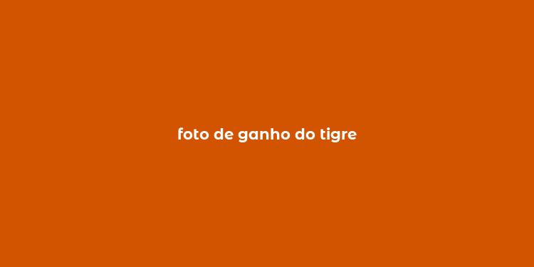 foto de ganho do tigre